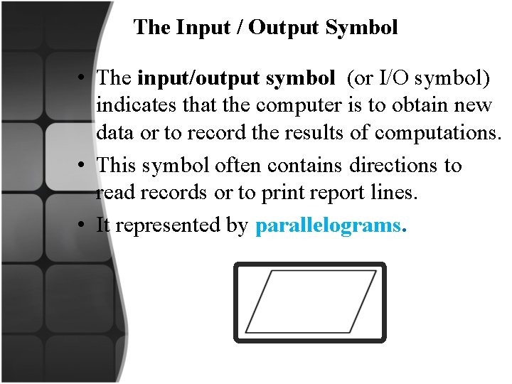  The Input / Output Symbol • The input/output symbol (or I/O symbol) indicates