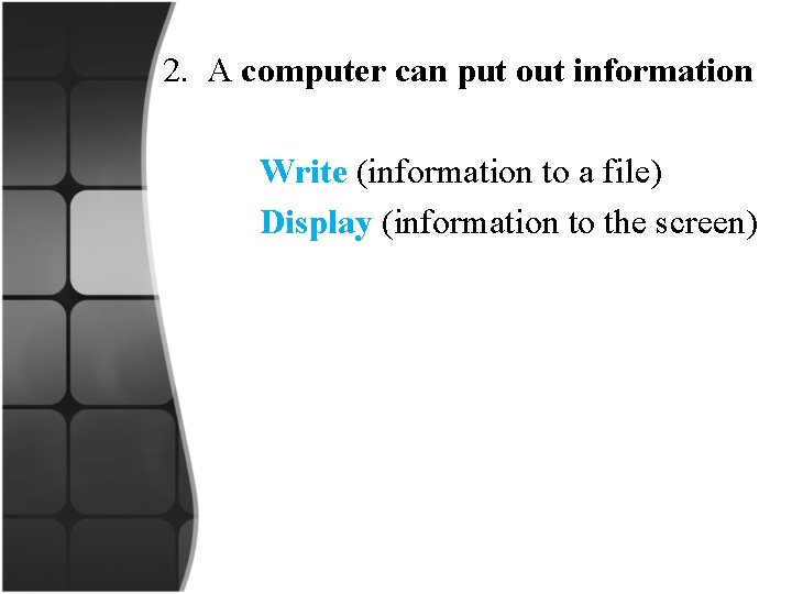2. A computer can put out information Write (information to a file) Display (information