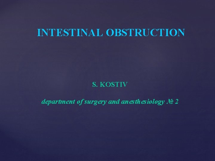 INTESTINAL OBSTRUCTION S. KOSTIV department of surgery and anesthesiology № 2 