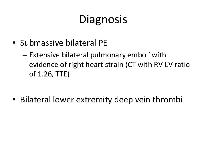 Diagnosis • Submassive bilateral PE – Extensive bilateral pulmonary emboli with evidence of right