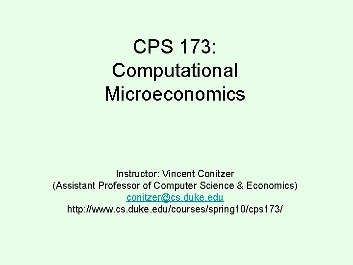 CPS 173: Computational Microeconomics Instructor: Vincent Conitzer (Assistant Professor of Computer Science & Economics)