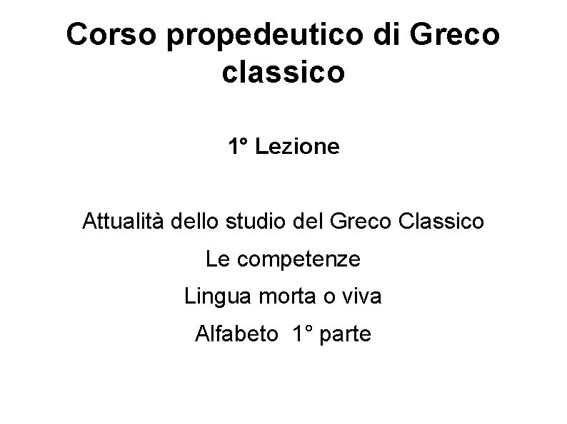 Corso propedeutico di Greco classico 1° Lezione Attualità dello studio del Greco Classico Le