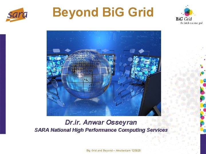 Beyond Bi. G Grid Dr. ir. Anwar Osseyran SARA National High Performance Computing Services