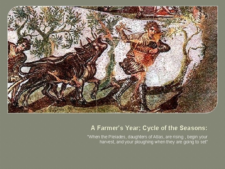 A Farmer’s Year; Cycle of the Seasons: ”When the Pleiades, daughters of Atlas, are