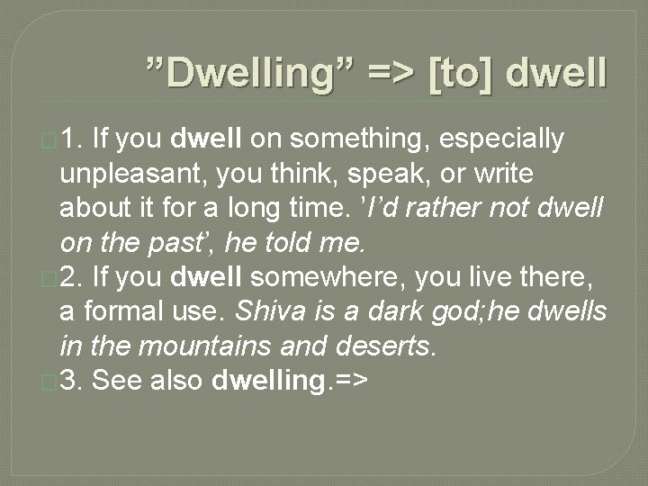 ”Dwelling” => [to] dwell � 1. If you dwell on something, especially unpleasant, you