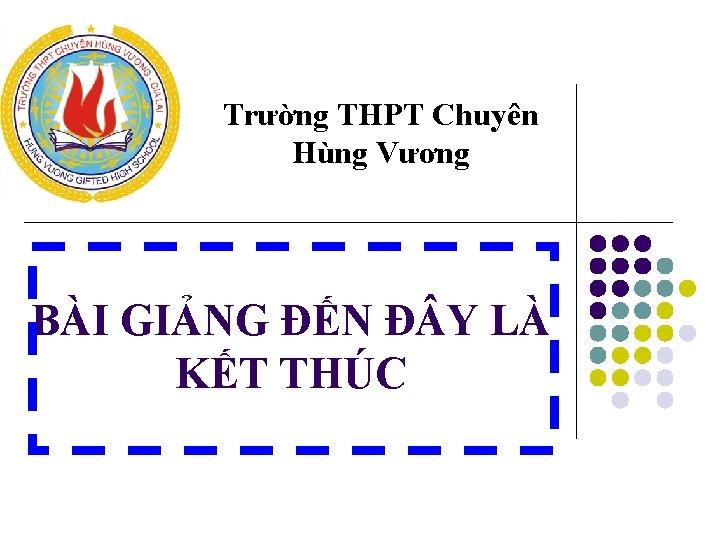 Trường THPT Chuyên Hùng Vương BÀI GIẢNG ĐẾN Đ Y LÀ KẾT THÚC 
