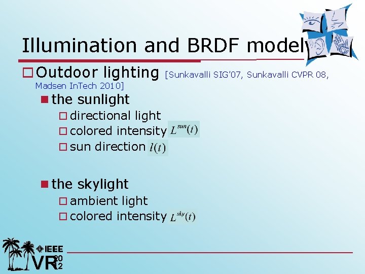Illumination and BRDF model o Outdoor lighting [Sunkavalli SIG’ 07, Sunkavalli CVPR 08, Madsen