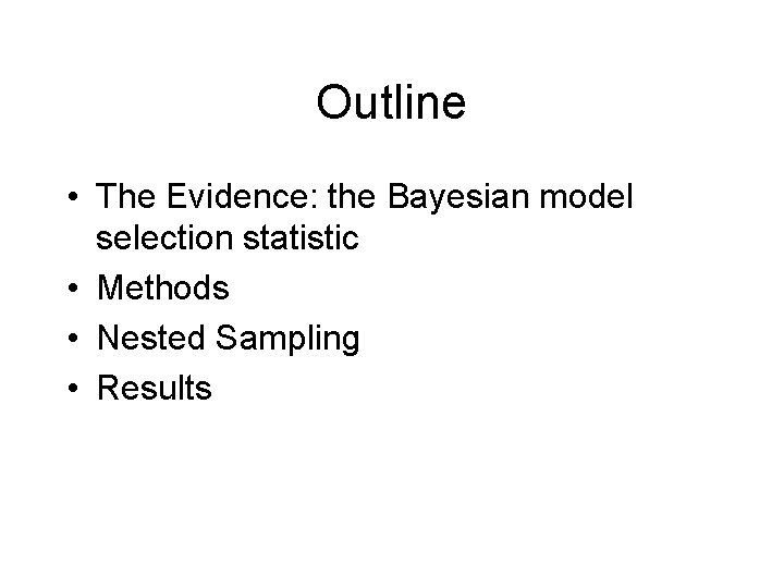 Outline • The Evidence: the Bayesian model selection statistic • Methods • Nested Sampling