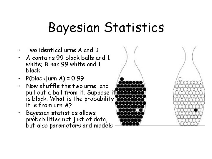 Bayesian Statistics • Two identical urns A and B • A contains 99 black