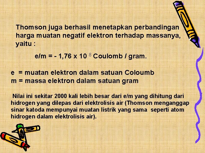 Thomson juga berhasil menetapkan perbandingan harga muatan negatif elektron terhadap massanya, yaitu : e/m