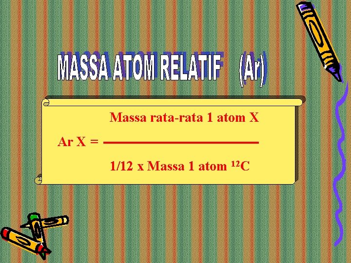 Massa rata-rata 1 atom X Ar X = 1/12 x Massa 1 atom 12