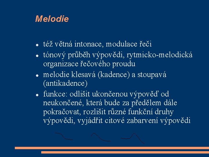 Melodie též větná intonace, modulace řeči tónový průběh výpovědi, rytmicko-melodická organizace řečového proudu melodie