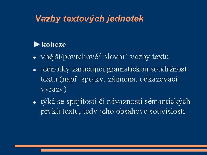 Vazby textových jednotek ►koheze vnější/povrchové/“slovní“ vazby textu jednotky zaručující gramatickou soudržnost textu (např. spojky,