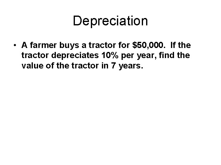 Depreciation • A farmer buys a tractor for $50, 000. If the tractor depreciates