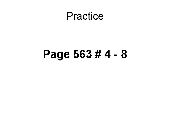 Practice Page 563 # 4 - 8 
