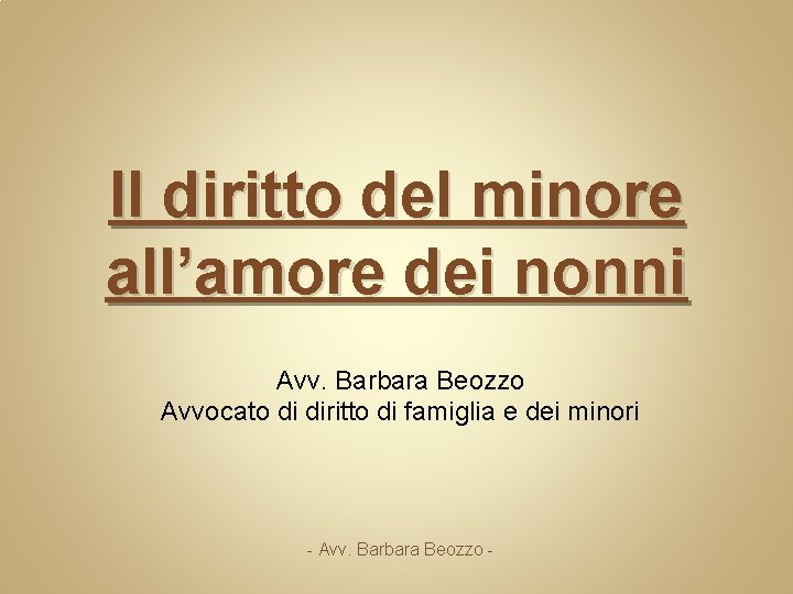 Il diritto del minore all’amore dei nonni Avv. Barbara Beozzo Avvocato di diritto di