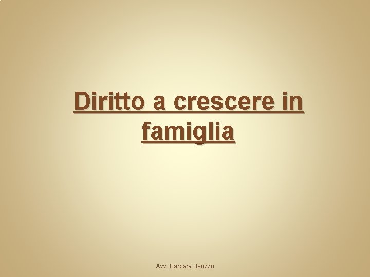 Diritto a crescere in famiglia Avv. Barbara Beozzo 