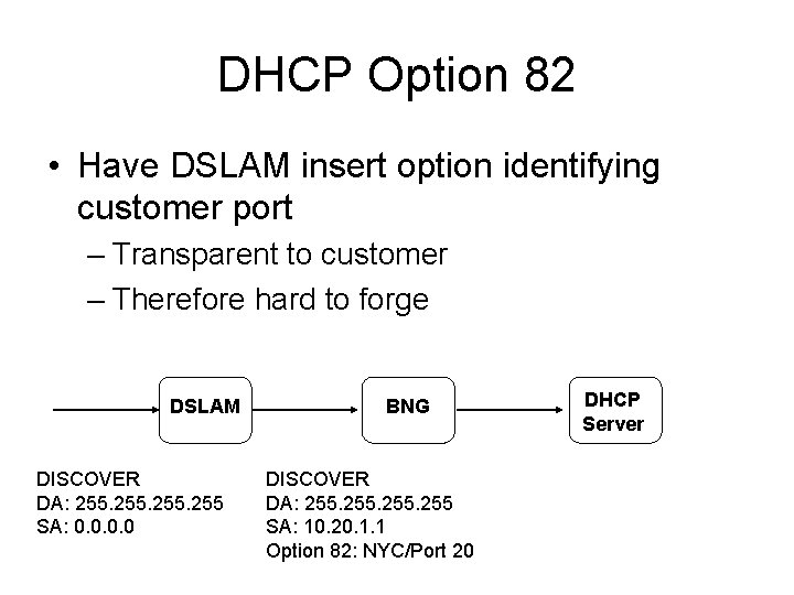 DHCP Option 82 • Have DSLAM insert option identifying customer port – Transparent to DHCP Option 82 • Have DSLAM insert option identifying customer port – Transparent to