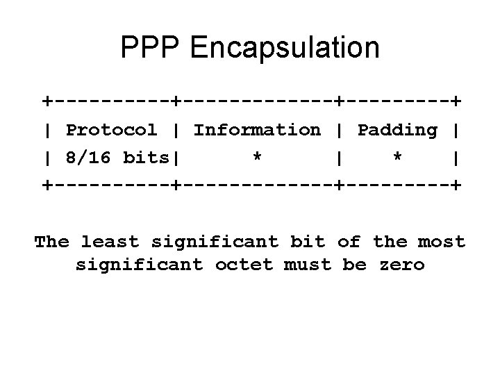 PPP Encapsulation +-------------+-----+ | Protocol | Information | Padding | | 8/16 bits| * PPP Encapsulation +-------------+-----+ | Protocol | Information | Padding | | 8/16 bits| *