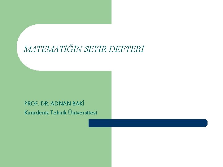 MATEMATİĞİN SEYİR DEFTERİ PROF. DR. ADNAN BAKİ Karadeniz Teknik Üniversitesi 