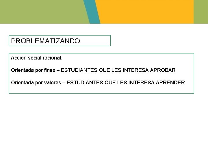 PROBLEMATIZANDO Acción social racional. Orientada por fines – ESTUDIANTES QUE LES INTERESA APROBAR Orientada