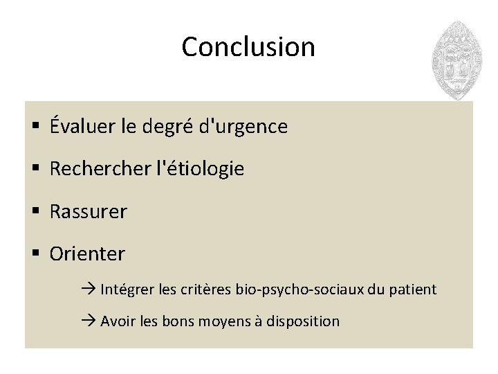 Conclusion § Évaluer le degré d'urgence § Recher l'étiologie § Rassurer § Orienter Intégrer