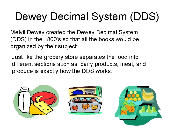 Dewey Decimal System (DDS) Melvil Dewey created the Dewey Decimal System (DDS) in the