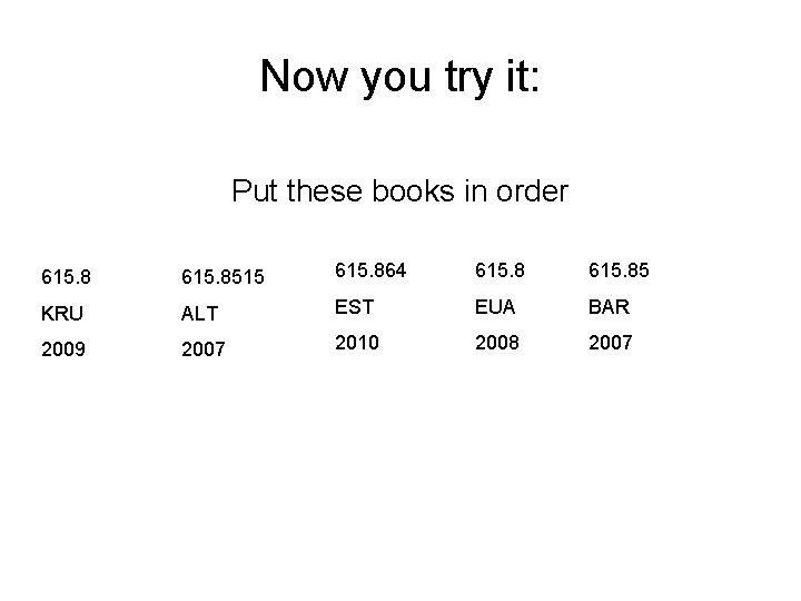 Now you try it: Put these books in order 615. 8515 615. 864 615.