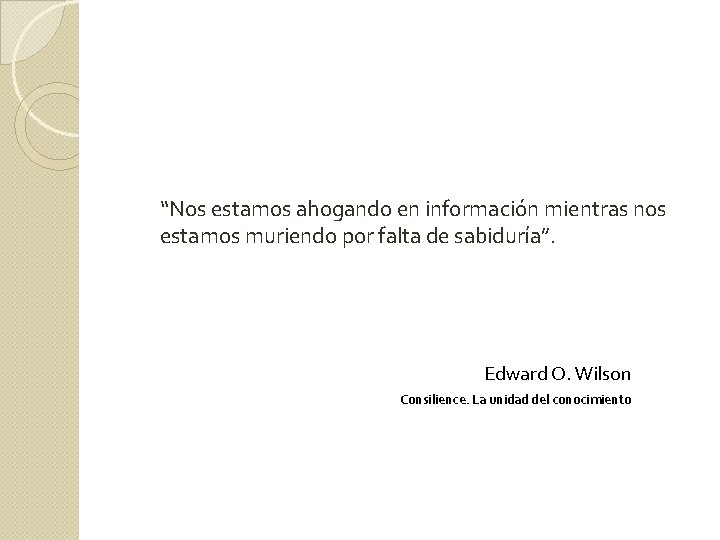 “Nos estamos ahogando en información mientras nos estamos muriendo por falta de sabiduría”. Edward