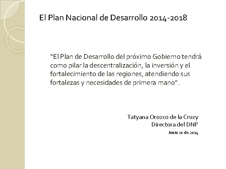 El Plan Nacional de Desarrollo 2014 -2018 “El Plan de Desarrollo del próximo Gobierno