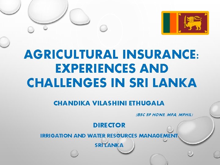AGRICULTURAL INSURANCE: EXPERIENCES AND CHALLENGES IN SRI LANKA CHANDIKA VILASHINI ETHUGALA (BSC SP HONS,
