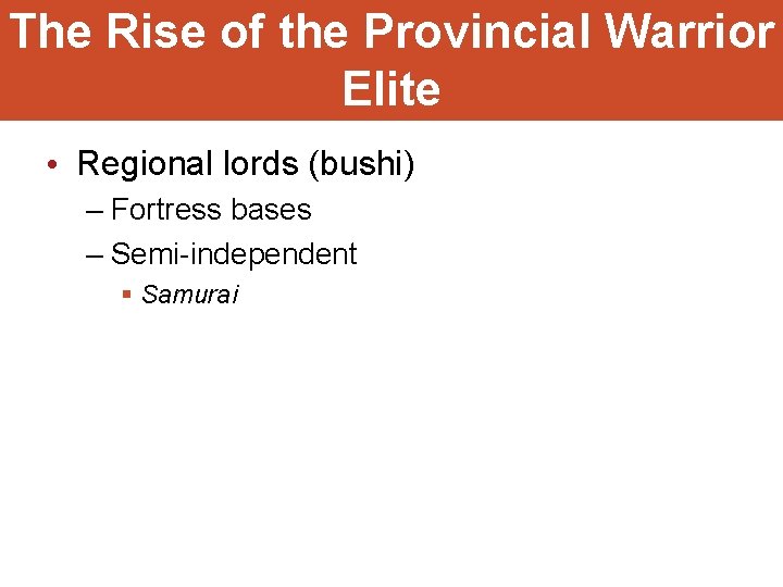 The Rise of the Provincial Warrior Elite • Regional lords (bushi) – Fortress bases