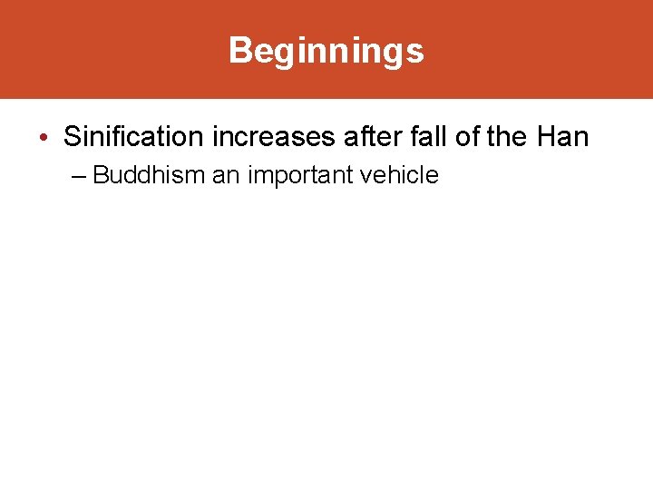 Beginnings • Sinification increases after fall of the Han – Buddhism an important vehicle