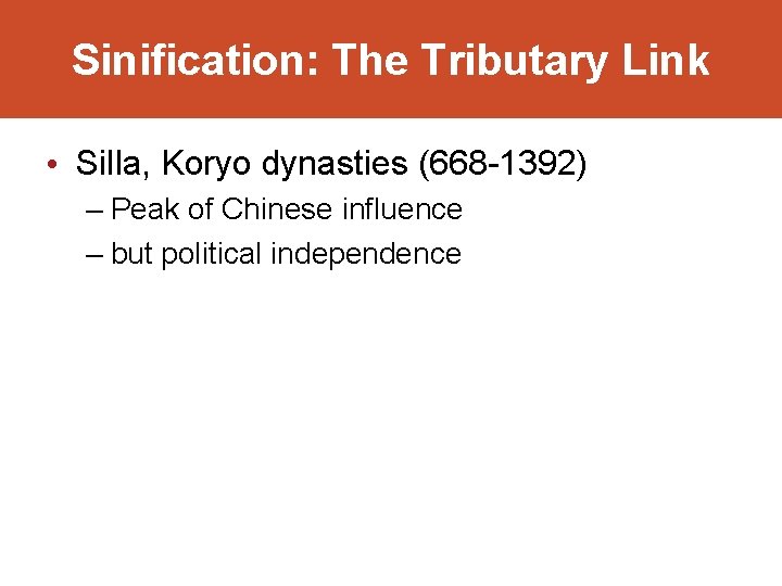 Sinification: The Tributary Link • Silla, Koryo dynasties (668 -1392) – Peak of Chinese