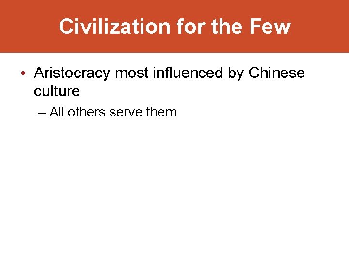 Civilization for the Few • Aristocracy most influenced by Chinese culture – All others