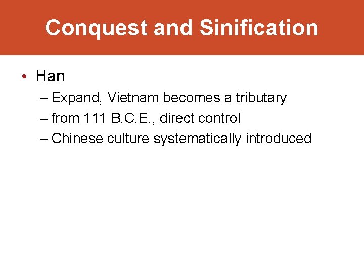 Conquest and Sinification • Han – Expand, Vietnam becomes a tributary – from 111
