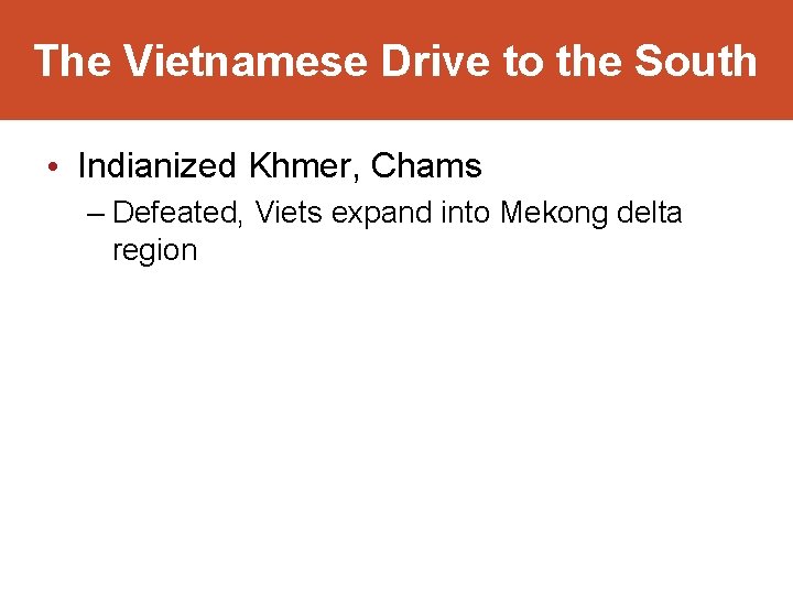 The Vietnamese Drive to the South • Indianized Khmer, Chams – Defeated, Viets expand