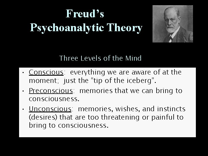 Freud’s Psychoanalytic Theory Three Levels of the Mind • Conscious: everything we are aware