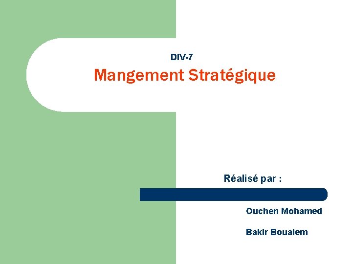 DIV-7 Mangement Stratégique Réalisé par : Ouchen Mohamed Bakir Boualem 