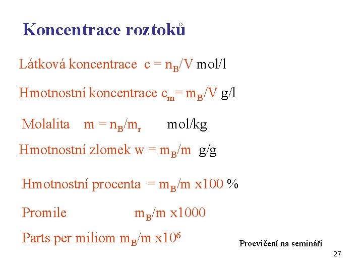 Koncentrace roztoků Látková koncentrace c = n. B/V mol/l Hmotnostní koncentrace cm= m. B/V