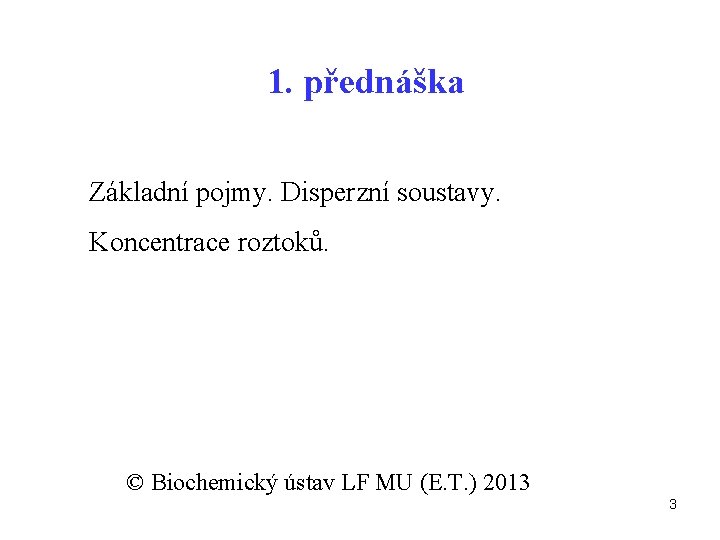 1. přednáška Základní pojmy. Disperzní soustavy. Koncentrace roztoků. © Biochemický ústav LF MU (E.
