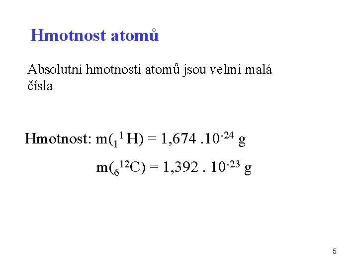 Hmotnost atomů Absolutní hmotnosti atomů jsou velmi malá čísla Hmotnost: m(11 H) = 1,