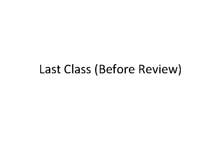 Last Class (Before Review) 