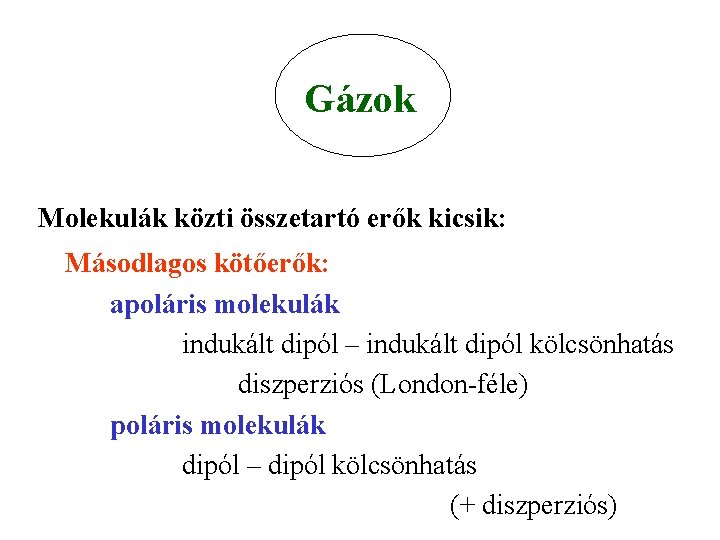 Gázok Molekulák közti összetartó erők kicsik: Másodlagos kötőerők: apoláris molekulák indukált dipól – indukált