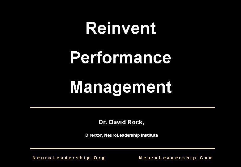 Reinvent Performance Management Dr. David Rock, Director, Neuro. Leadership Institute Neuro. Leadership. Org Neuro. Reinvent Performance Management Dr. David Rock, Director, Neuro. Leadership Institute Neuro. Leadership. Org Neuro.