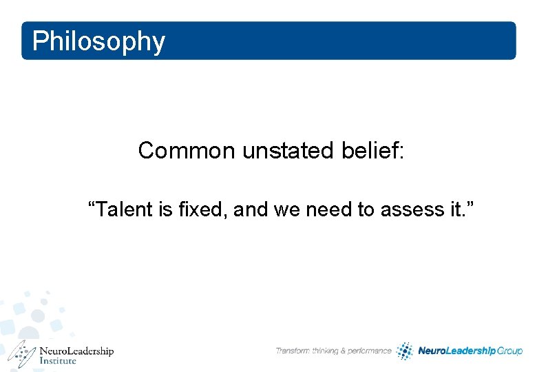 Philosophy Common unstated belief: “Talent is fixed, and we need to assess it. ” Philosophy Common unstated belief: “Talent is fixed, and we need to assess it. ”