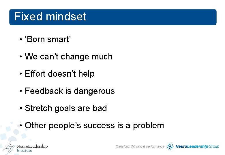 Fixed mindset • ‘Born smart’ • We can’t change much • Effort doesn’t help Fixed mindset • ‘Born smart’ • We can’t change much • Effort doesn’t help
