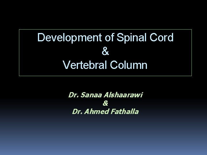 Development of Spinal Cord & Vertebral Column Dr. Sanaa Alshaarawi & Dr. Ahmed Fathalla
