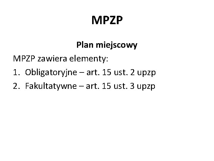 MPZP Plan miejscowy MPZP zawiera elementy: 1. Obligatoryjne – art. 15 ust. 2 upzp