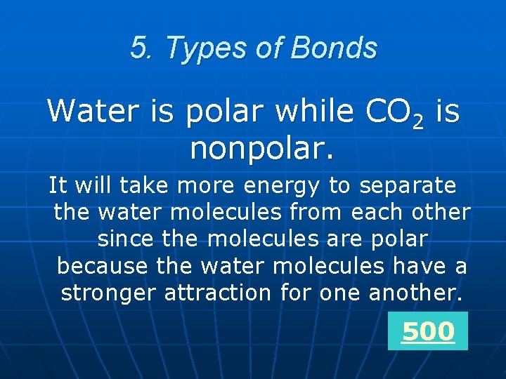 5. Types of Bonds Water is polar while CO 2 is nonpolar. It will